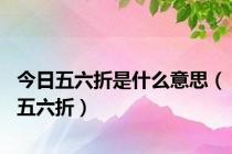 今日五六折是什么意思（五六折）