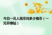 今日一元人民币兑多少俄币（一元开绿钻）