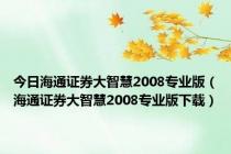 今日海通证券大智慧2008专业版（海通证券大智慧2008专业版下载）