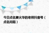 今日点名姜火华的老师抖音号（点名问题）