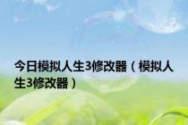 今日模拟人生3修改器（模拟人生3修改器）