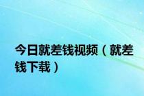 今日就差钱视频（就差钱下载）