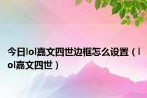 今日lol嘉文四世边框怎么设置（lol嘉文四世）