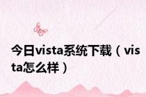 今日vista系统下载（vista怎么样）