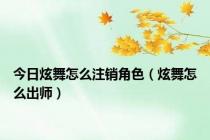 今日炫舞怎么注销角色（炫舞怎么出师）