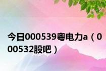 今日000539粤电力a（000532股吧）