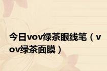 今日vov绿茶眼线笔（vov绿茶面膜）