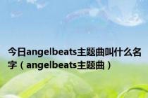 今日angelbeats主题曲叫什么名字（angelbeats主题曲）