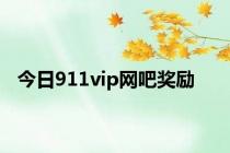 今日911vip网吧奖励