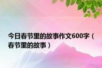 今日春节里的故事作文600字（春节里的故事）