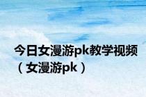 今日女漫游pk教学视频（女漫游pk）