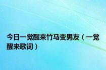 今日一觉醒来竹马变男友（一觉醒来歌词）