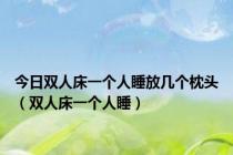 今日双人床一个人睡放几个枕头（双人床一个人睡）