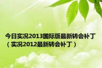 今日实况2013国际版最新转会补丁（实况2012最新转会补丁）