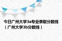 今日广州大学3a专业录取分数线（广州大学3b分数线）