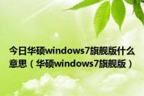 今日华硕windows7旗舰版什么意思（华硕windows7旗舰版）