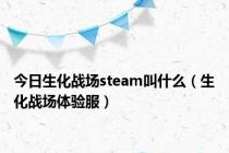 今日生化战场steam叫什么（生化战场体验服）