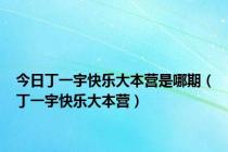 今日丁一宇快乐大本营是哪期（丁一宇快乐大本营）