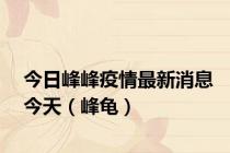 今日峰峰疫情最新消息今天（峰龟）
