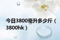 今日3800毫升多少斤（3800hk）