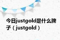 今日justgold是什么牌子（justgold）