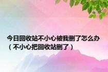 今日回收站不小心被我删了怎么办（不小心把回收站删了）