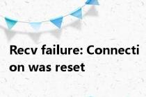 Recv failure: Connection was reset