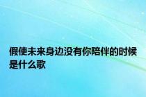 假使未来身边没有你陪伴的时候是什么歌