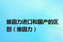 维固力进口和国产的区别（维固力）