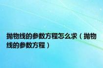 抛物线的参数方程怎么求（抛物线的参数方程）