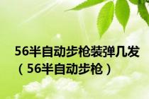 56半自动步枪装弹几发（56半自动步枪）