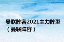 曼联阵容2021主力阵型（曼联阵容）