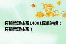 环境管理体系14001标准讲解（环境管理体系）