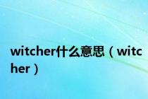 witcher什么意思（witcher）