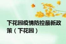 下花园疫情防控最新政策（下花园）