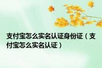 支付宝怎么实名认证身份证（支付宝怎么实名认证）