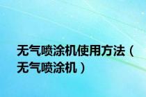 无气喷涂机使用方法（无气喷涂机）