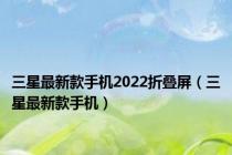 三星最新款手机2022折叠屏（三星最新款手机）