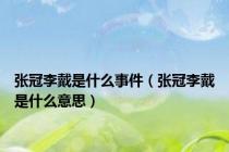 张冠李戴是什么事件（张冠李戴是什么意思）