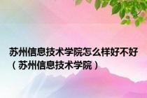 苏州信息技术学院怎么样好不好（苏州信息技术学院）