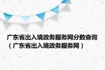 广东省出入境政务服务网分数查询（广东省出入境政务服务网）