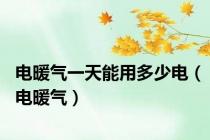 电暖气一天能用多少电（电暖气）