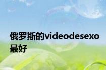 俄罗斯的videodesexo最好