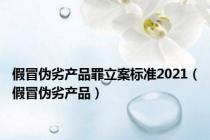 假冒伪劣产品罪立案标准2021（假冒伪劣产品）