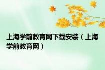 上海学前教育网下载安装（上海学前教育网）