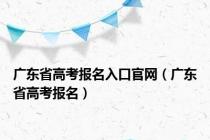 广东省高考报名入口官网（广东省高考报名）