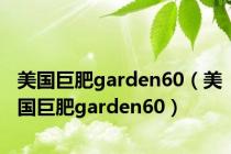 美国巨肥garden60（美国巨肥garden60）