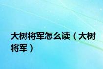 大树将军怎么读（大树将军）