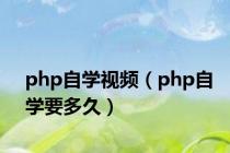 php自学视频（php自学要多久）