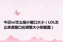 今日lol怎么缩小窗口大小（LOL怎么快速窗口化调整大小和截图）